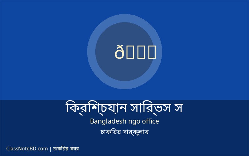 ক্রিশ্চিয়ান সার্ভিস সোসাইটি (সিএসএস) লোন অফিসার নিয়োগ বিজ্ঞপ্তি
